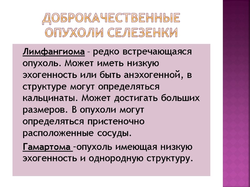 Доброкачественные опухоли селезенки  Лимфангиома – редко встречающаяся опухоль. Может иметь низкую эхогенность или